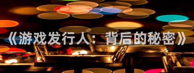 pp电子怪兽：《游戏发行人：背后的秘密》