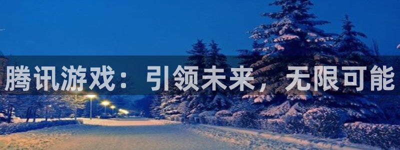 陕西pp电子子文化创意是什么：腾讯游戏：引领未来，无限可能