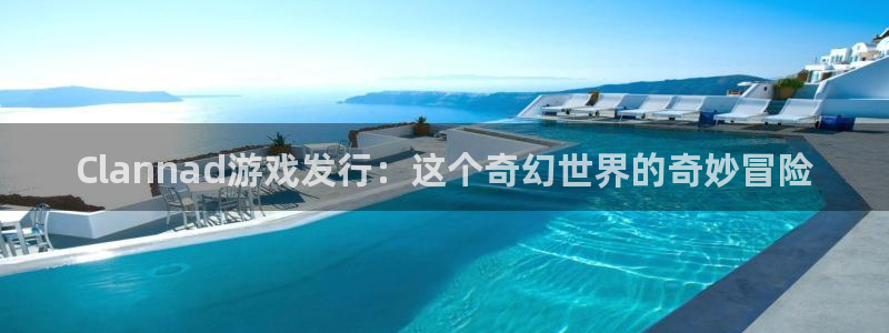 pp电子官网注册平台官网登录：Clannad游戏发行：这个奇幻世界的奇妙冒险