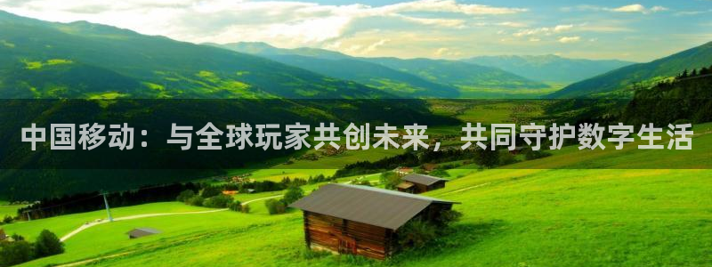 pp电子男装品牌：中国移动：与全球玩家共创未来，共同守护数字生活