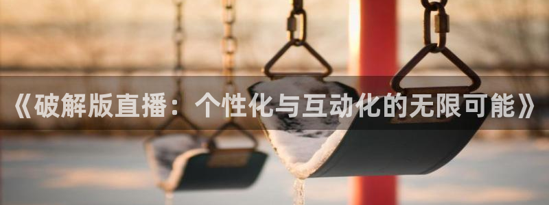 绿茵直播nba免费：《破解版直播：个性化与互动化的无限可能》