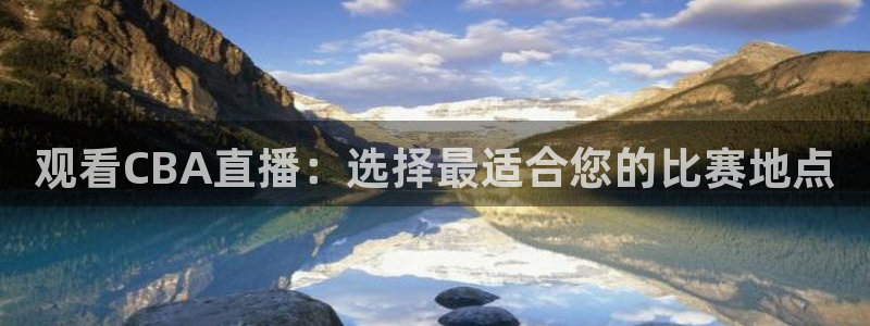 绿茵直播体育免费直播：观看CBA直播：选择最适合您的比赛地点